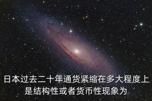 日本為什么通縮，日本過去二十年通貨緊縮在多大程度上是結構性或者貨幣性現象為