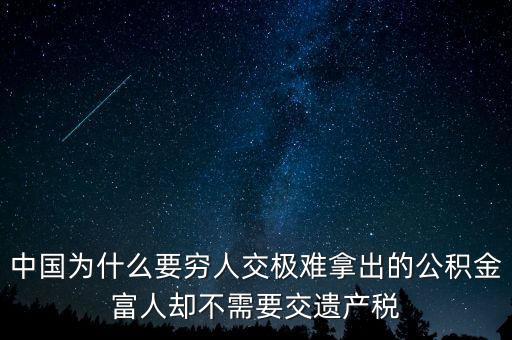 為什么富豪不用繳稅，中國為什么要窮人交極難拿出的公積金富人卻不需要交遺產(chǎn)稅