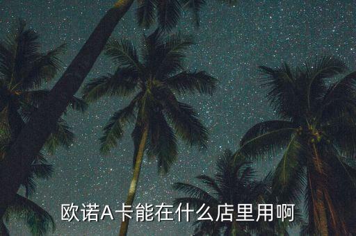 歐諾阿卡是做什么的，歐諾A卡能在什么店里用啊