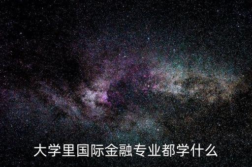 國際金融是什么專業(yè)，大學(xué)里國際金融專業(yè)都學(xué)什么