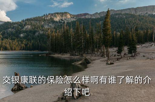 交銀康聯(lián)什么保險好，交銀康聯(lián)保險與平安保險哪個好