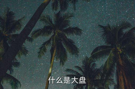 股票的大盤是什么，什么是大盤