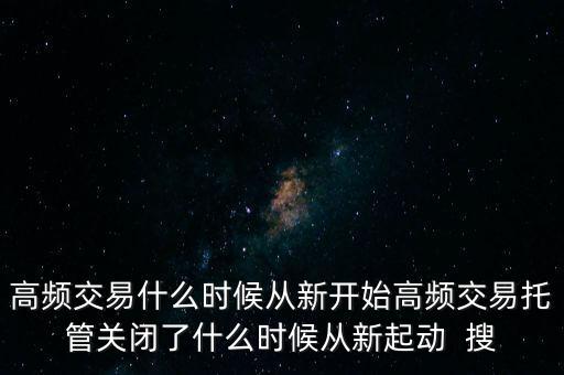 高頻交易什么時候從新開始高頻交易托管關閉了什么時候從新起動  搜