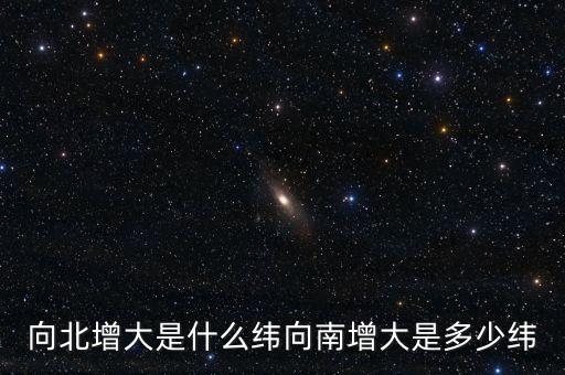 北緯向什么增大，緯度是由什么向什么逐漸擴大