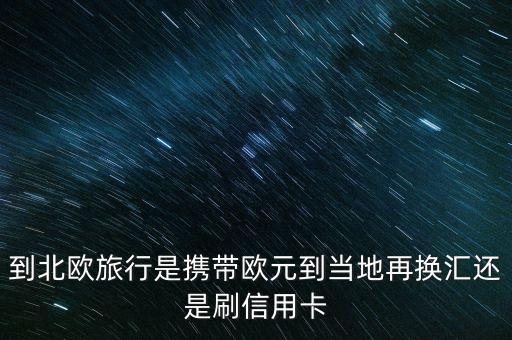 到北歐旅行是攜帶歐元到當地再換匯還是刷信用卡