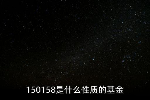 161815是什么基金，150158是什么性質(zhì)的基金