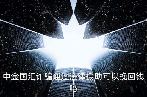 中金國(guó)匯是做什么的，中金國(guó)匯詐騙通過(guò)法律援助可以挽回錢嗎