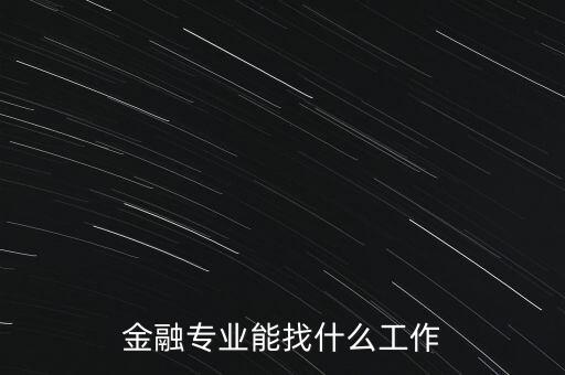 金融學找什么工作，金融專業(yè)畢業(yè)的找什么工作啊謝謝