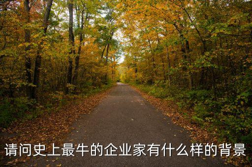 請(qǐng)問(wèn)史上最牛的企業(yè)家有什么樣的背景