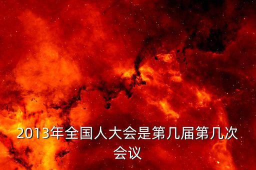 2013年召開(kāi)什么大會(huì)，2013國(guó)家最近有什么會(huì)議