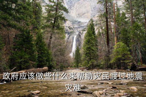 政府應(yīng)該做什么，政府應(yīng)該做些什么來幫助災(zāi)民渡過地震災(zāi)難