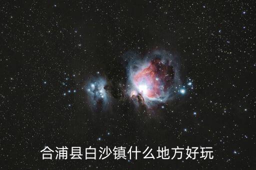 合浦白沙鎮(zhèn)鐘其鋒什么時候任職，合浦縣白沙鎮(zhèn)什么地方好玩
