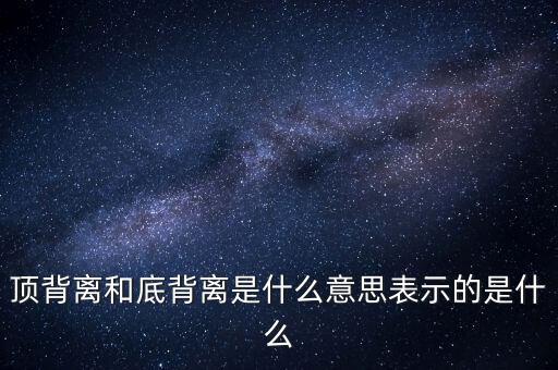 頂背離和底背離意味著什么，詳細(xì)解釋一下頂背離底背離