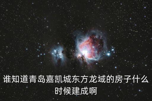 瓜瀝嘉凱城什么時候造，誰知道青島嘉凱城東方龍域的房子什么時候建成啊