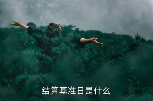 合同基準日是什么意思，結算基準日是什么