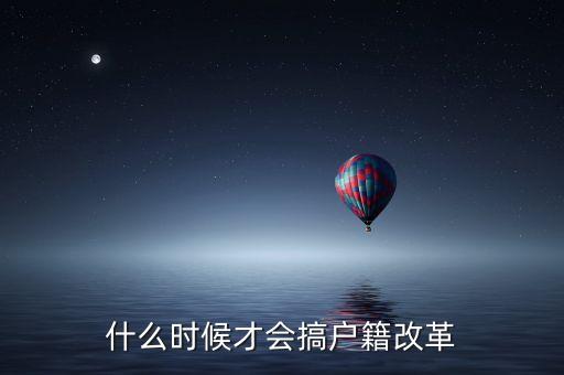 戶籍制度改革要什么時(shí)候，什么時(shí)候才會搞戶籍改革