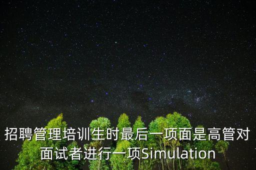 招聘管理培訓(xùn)生時最后一項面是高管對面試者進(jìn)行一項Simulation