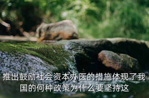 鼓勵社會辦醫(yī)滿足什么服務(wù)領(lǐng)域，推出鼓勵社會資本辦醫(yī)的措施體現(xiàn)了我國的何種政策為什么要堅(jiān)持這