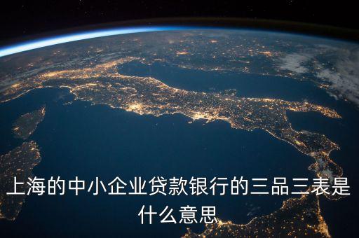 三品三表是什么，上海的中小企業(yè)貸款銀行的三品三表是什么意思