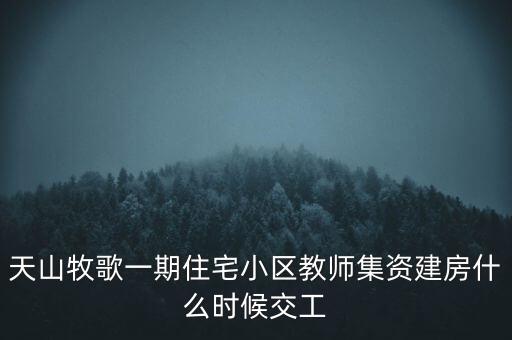 天山牧歌小區(qū)什么時(shí)候完工，長(zhǎng)春汽車(chē)高專(zhuān)旁邊的房子什么時(shí)候完工