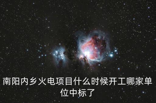 河南南陽內(nèi)鄉(xiāng)什么位置建電廠，南陽內(nèi)鄉(xiāng)火電項目什么時候開工哪家單位中標(biāo)了