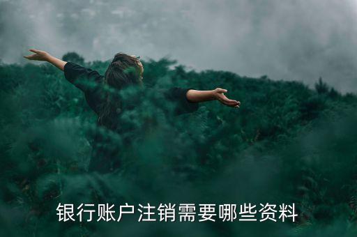 銀行賬戶(hù)注銷(xiāo)需要哪些資料