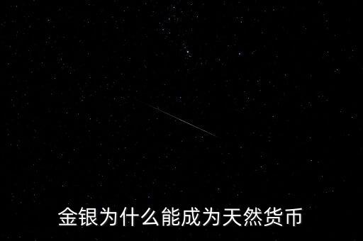為什么金銀歷來(lái)具有天然貨幣屬性，為什么金銀天然是貨幣