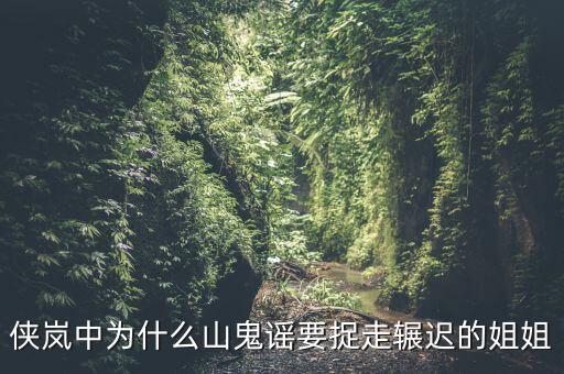谷開來為什么要抓其姐姐，俠嵐中為什么山鬼謠要捉走輾遲的姐姐