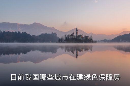 什么是綠色保障房，目前我國哪些城市在建綠色保障房