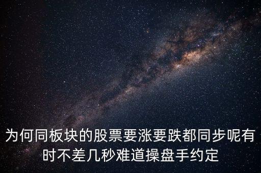 板塊為什么同漲跌，為何同板塊的股票要漲要跌都同步呢有時不差幾秒難道操盤手約定
