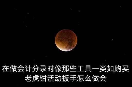 購老虎鉗會計做什么入賬，購買小型工具應(yīng)記入哪個會計科目