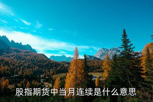 當月連續(xù)什么意思，什么是股指期貨當月連續(xù)和下月連續(xù)