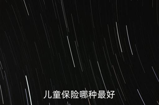 兒童買什么保險(xiǎn)好呢，兒童保險(xiǎn)哪種最好