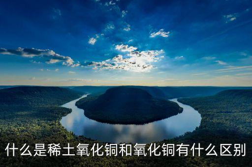 什么是稀土氧化鏑，什么是稀土氧化銅和氧化銅有什么區(qū)別
