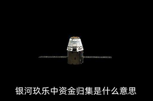 什么是歸集，銀河玖樂中資金歸集是什么意思