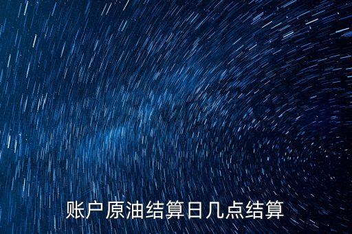 原油1604什么時候結算，賬戶原油結算日幾點結算