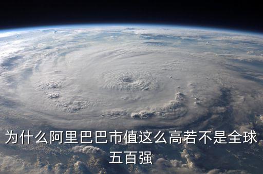 阿里健康為什么市值那么高，為什么阿里巴巴市值這么高若不是全球五百?gòu)?qiáng)