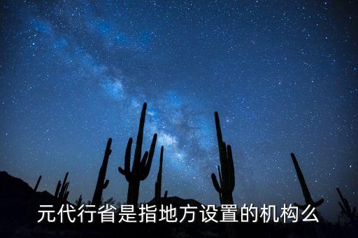 行省屬于什么機構，元朝時期行省制度西藏歸哪個機構管轄