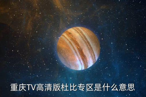 杜比頻道是什么，重慶TV高清版杜比專區(qū)是什么意思