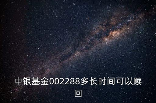 002288基金什么時候開，002808這個基金什么時候成立生效