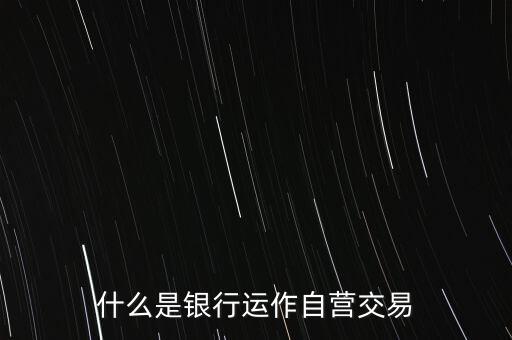 什么是銀行運(yùn)作自營(yíng)交易