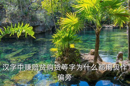 賺的部首與什么有關(guān)，漢字中賺賠貧購貨等字為什么都用貝作偏旁