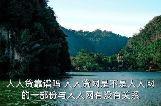 人人貸是屬于什么系的，人人貸靠譜嗎 人人貸網(wǎng)是不是人人網(wǎng)的一部份與人人網(wǎng)有沒有關(guān)系