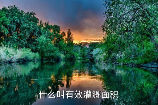 什么是改善灌溉面積，什么叫有效灌溉面積