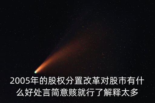 股權(quán)分置改革是什么，2005年的股權(quán)分置改革對股市有什么好處言簡意賅就行了解釋太多
