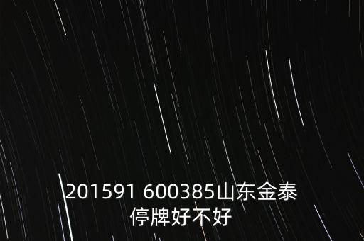 金力泰為什么停牌，201591 600385山東金泰停牌好不好