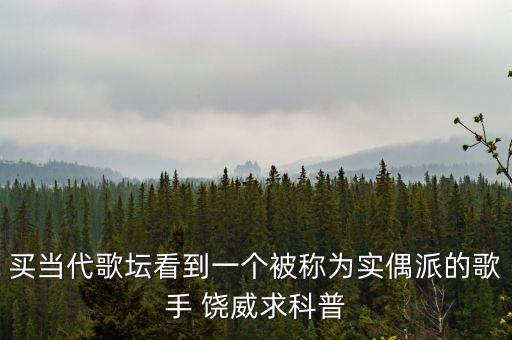 買(mǎi)當(dāng)代歌壇看到一個(gè)被稱(chēng)為實(shí)偶派的歌手 饒威求科普