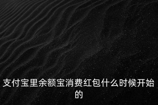 支付寶紅包什么時候上線的，支付寶里余額寶消費紅包什么時候開始的