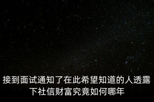 和信財富什么時候成立的，接到面試通知了在此希望知道的人透露下社信財富究竟如何哪年