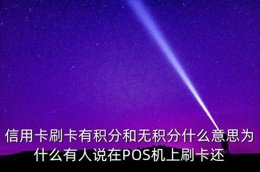 信用卡刷卡有積分和無(wú)積分什么意思為什么有人說(shuō)在POS機(jī)上刷卡還